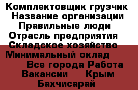 Комплектовщик-грузчик › Название организации ­ Правильные люди › Отрасль предприятия ­ Складское хозяйство › Минимальный оклад ­ 18 000 - Все города Работа » Вакансии   . Крым,Бахчисарай